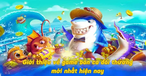 Giới thiệu về game bắn cá đổi thưởng mới nhất hiện nay