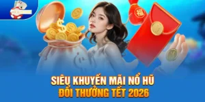 Siêu Khuyến Mãi Nổ Hũ Đổi Thưởng Tết 2026 Quà Tặng Khủng