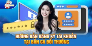 Hướng dẫn đăng ký tài khoản Tại Bắn Cá Đổi Thưởng 
