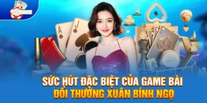 Sức hút đặc biệt của Game Bài Đổi Thưởng Xuân Bính Ngọ 2026