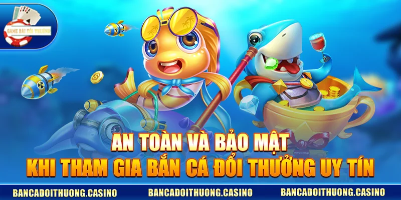 An Toàn Và Bảo Mật Khi Tham Gia Bắn Cá Đổi Thưởng Uy Tín
