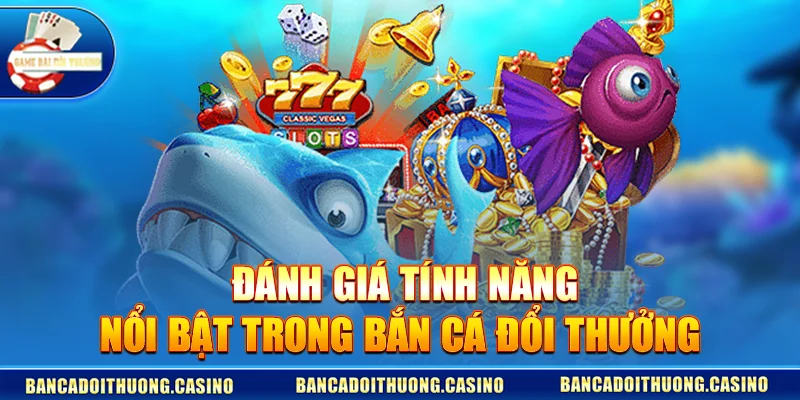 Đánh Giá Tính Năng Nổi Bật Trong Bắn Cá Đổi Thưởng Uy Tín