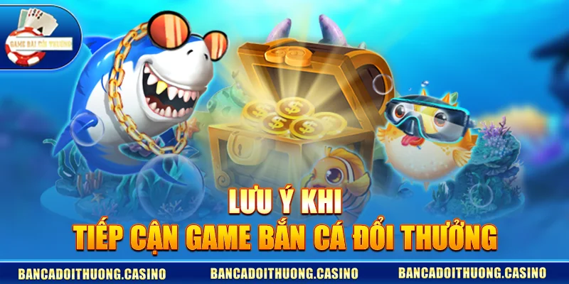 Lưu ý khi tiếp cận game bắn cá đổi thưởng